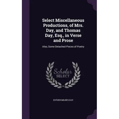 Select Miscellaneous Productions, of Mrs. Day, and Thomas Day, Esq., in Verse and Prose: Also, Some Detached Pieces of Poetry - Hardcover
