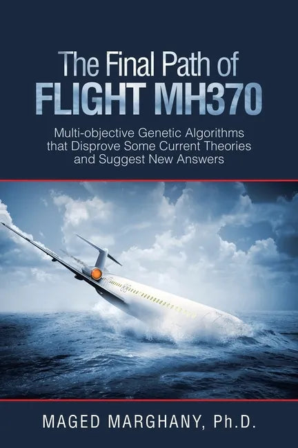 The Final Path of Flight Mh370: Multi-Objective Genetic Algorithms That Disprove Some Current Theories and Suggest New Answers - Paperback