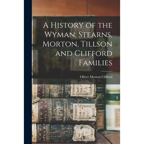A History of the Wyman, Stearns, Morton, Tillson and Clifford Families - Paperback