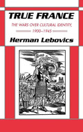 True France: The Wars Over Cultural Identity, 1900-1945 - Paperback