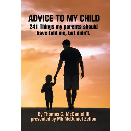 Advice to My Child: 241 Things My Parents Should Have Told Me, but Didn'T. - Hardcover