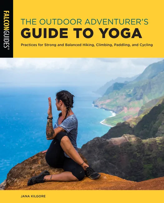 The Outdoor Adventurer's Guide to Yoga: Practices for Strong and Balanced Hiking, Climbing, Paddling, and Cycling - Paperback
