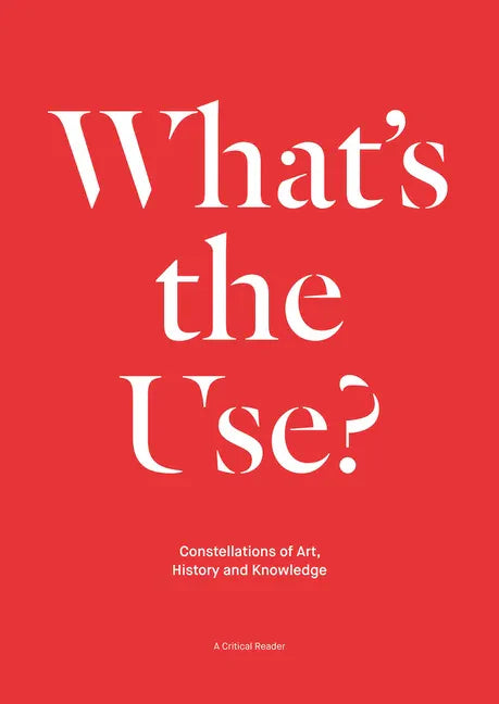 What's the Use?: Constellations of Art, History and Knowledge: A Critical Reader - Paperback