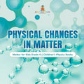 Physical Changes in Matter Matter for Kids Grade 4 Children's Physics Books - Paperback