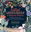 Cattail Moonshine & Milkweed Medicine: The Curious Stories of 43 Amazing North American Native Plants - Hardcover