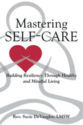 Mastering Self-Care: Building Resiliency Through Healthy and Mindful Living - Paperback