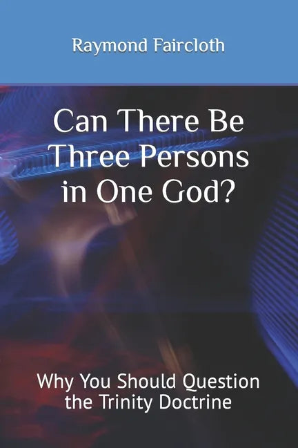 Can There Be Three Persons in One God?: Why You Should Question the Trinity Doctrine - Paperback