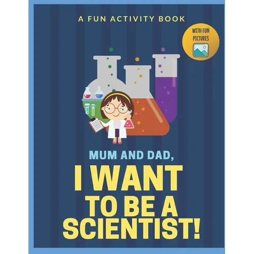 I Want to Be A Scientist: For Kids Age 3 to 7 Who Want to Be Scientists - Paperback