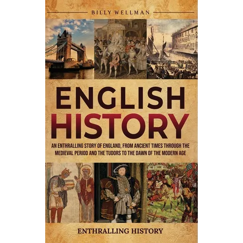 English History: An Enthralling Story of England, from Ancient Times through the Medieval Period and the Tudors to the Dawn of the Mode - Hardcover