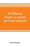 The difference between an absolute and limited monarchy; as it more particularly regards the English constitution - Paperback