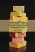 Homemade Soaps: 100 % Organic and Natural Soaps With Step-by-Step Guide - Paperback