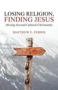 Losing Religion, Finding Jesus: Moving beyond Cultural Christianity - Paperback