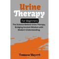 Urine therapy For Beginners: The Science Behind Urine Therapy, Bridging Ancient Wisdom with Modern Understanding. - Paperback