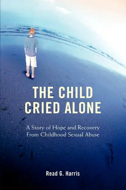 The Child Cried Alone: A Story of Hope and Recovery from Childhood Sexual Abuse - Paperback