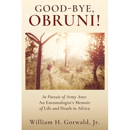 Good-Bye, Obruni!: In Pursuit of Army Ants: An Entomologist's Memoir of Life and Death in Africa - Paperback