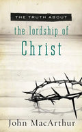 The Truth about the Lordship of Christ: A Biblical and Theological Study of Submission to Jesus Christ and Making Him the Center of Your Life - Paperback