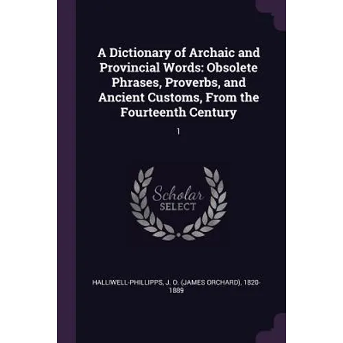 A Dictionary of Archaic and Provincial Words: Obsolete Phrases, Proverbs, and Ancient Customs, From the Fourteenth Century: 1 - Paperback