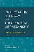 Information Literacy and Theological Librarianship: Theory & Praxis - Paperback