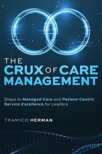 The Crux of Care Management: Steps to Managed Care and Patient-Centric Service Excellence for Leaders - Paperback