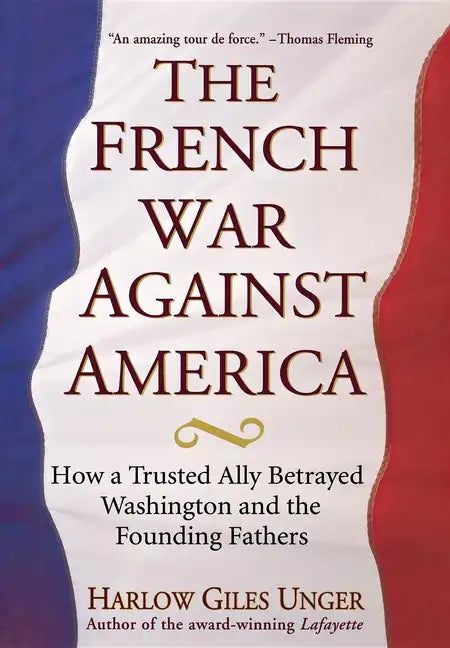 The French War Against America: How a Trusted Ally Betrayed Washington and the Founding Fathers - Hardcover