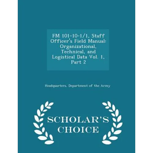 FM 101-10-1/1, Staff Officer's Field Manual: Organizational, Technical, and Logistical Data Vol. 1, Part 2 - Scholar's Choice Edition - Paperback