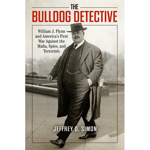 The Bulldog Detective: William J. Flynn and America's First War Against the Mafia, Spies, and Terrorists - Hardcover