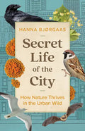 Secret Life of the City: How Nature Thrives in the Urban Wild - Hardcover
