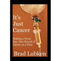 It's Just Cancer: Making a Great Day One Round of Chemo at a Time - Paperback