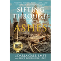 Sifting Through the Ashes: Finding Beauty, Peace, Love, and Strength Through Trauma - Paperback