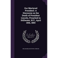 Our Martyred President. A Discourse on the Death of President Lincoln, Preached in Stillwater, N.Y., April 16th, 1865 - Hardcover