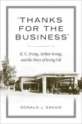 Thanks for the Business: K.C. Irving, Arthur Irving, and the Story of Irving Oil - Hardcover