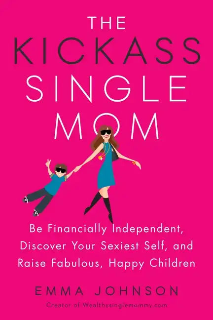 The Kickass Single Mom: Be Financially Independent, Discover Your Sexiest Self, and Raise Fabulous, Happy Children - Paperback