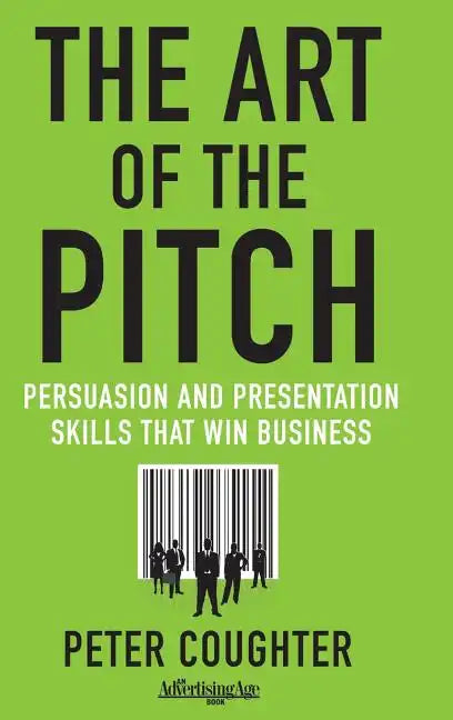 The Art of the Pitch: Persuasion and Presentation Skills That Win Business - Hardcover