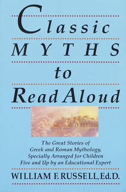 Classic Myths to Read Aloud: The Great Stories of Greek and Roman Mythology, Specially Arranged for Children Five and Up by an Educational Expert - Paperback