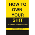 How to Own Your Sh!t: Mastering Self-Projection - Paperback