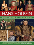 Hans Holbein: His Life and Works in 500 Images: An Illustrated Exploration of the Artist and His Context, with a Gallery of His Paintings and Drawings - Hardcover
