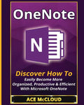 OneNote: Discover How To Easily Become More Organized, Productive & Efficient With Microsoft OneNote - Paperback