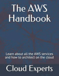 The AWS Handbook: Learn about all the AWS services and how to architect on the cloud - Paperback