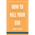How to Kill Your Ego: Releasing the Grip of Ego for a More Fulfilling Life - Paperback
