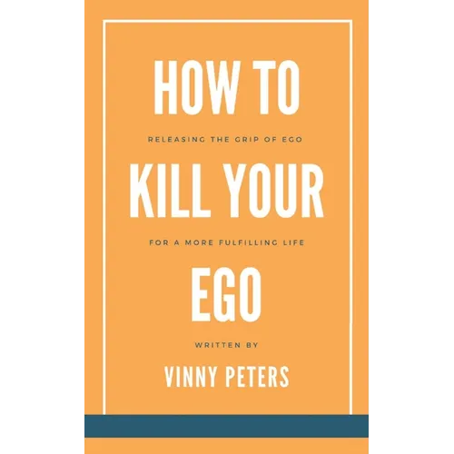 How to Kill Your Ego: Releasing the Grip of Ego for a More Fulfilling Life - Paperback