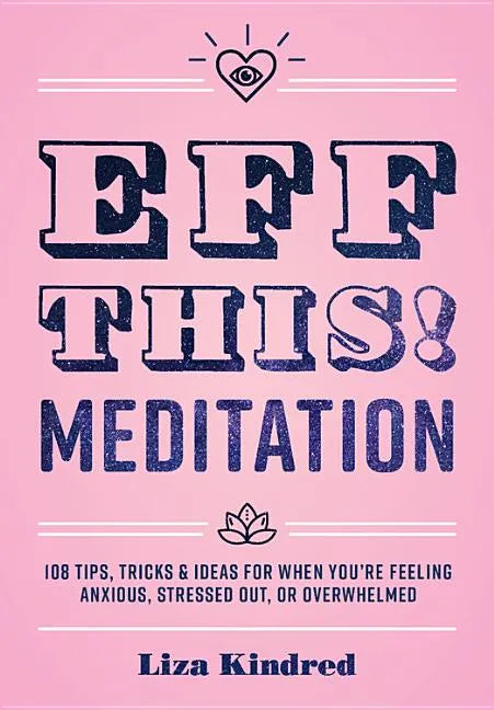 Eff This! Meditation: 108 Tips, Tricks, and Ideas for When You're Feeling Anxious, Stressed Out, or Overwhelmed - Hardcover