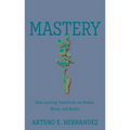 Mastery: How Learning Transforms Our Brains, Minds, and Bodies - Hardcover
