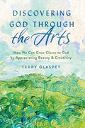 Discovering God Through the Arts: How We Can Grow Closer to God by Appreciating Beauty & Creativity - Paperback