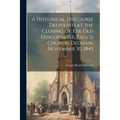 A Historical Discourse Delivered at the Closing of the Old Episcopal (St. Paul's) Church, Dedham, November 30, 1845 - Paperback