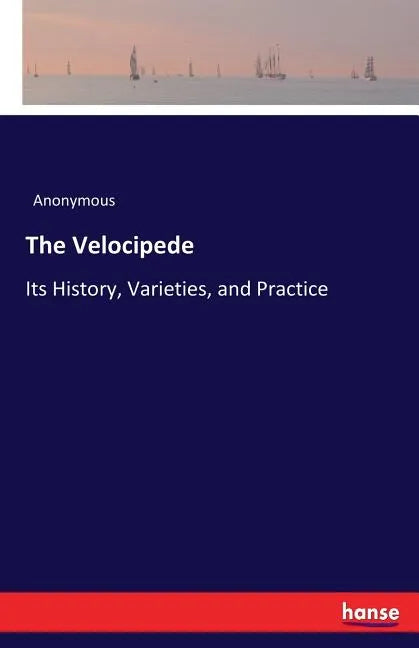 The Velocipede: Its History, Varieties, and Practice - Paperback