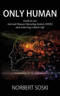 Only Human: Guide to our internal Human Operating System (iHOS) and Achieving a Better Life - Hardcover