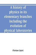 A history of physics in its elementary branches, including the evolution of physical laboratories - Paperback