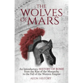 The Wolves of Mars: An Introductory History of Rome from the Rise of the Monarchy to the Fall of the Western Empire - Paperback
