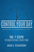 Control Your Day Before It Controls You: The 7 Steps to Mastering Your Time - Paperback
