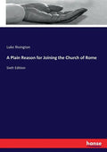 A Plain Reason for Joining the Church of Rome: Sixth Edition - Paperback